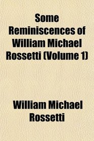 Some Reminiscences of William Michael Rossetti (Volume 1)