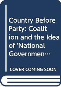Country Before Party: Coalition and the Idea of 'National Government' in Modern Britain, 1885-1987 (Studies in Modern History)