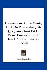 Dissertations Sur Le Messie, Ou L'On Prouve Aux Juifs Que Jesus Christ Est Le Messie Promis Et Predit Dans L'Ancien Testament (1752) (French Edition)