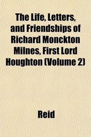 The Life, Letters, and Friendships of Richard Monckton Milnes, First Lord Houghton (Volume 2)