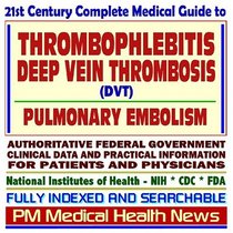 21st Century Complete Medical Guide to Thrombophlebitis, Deep Vein Thrombosis (DVT), and Pulmonary Embolism, Authoritative Government Documents, Clinical ... Information for Patients and Physicians