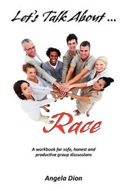 LET'S TALK ABOUT RACE: A Workbook for Safe, Honest and Productive Group Discussions