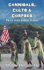 Cannibals, Cults and Corpses: Tales from Exotic Places