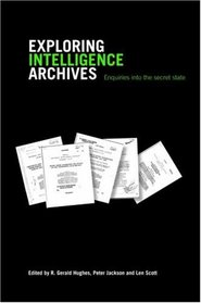 Exploring Intelligence Archives: Enquires into the Secret State (Studies in Intelligence)