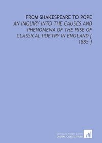 From Shakespeare to Pope: An Inquiry Into the Causes and Phenomena of the Rise of Classical Poetry in England [ 1885 ]