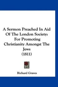 A Sermon Preached In Aid Of The London Society: For Promoting Christianity Amongst The Jews (1811)