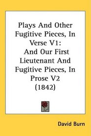 Plays And Other Fugitive Pieces, In Verse V1: And Our First Lieutenant And Fugitive Pieces, In Prose V2 (1842)