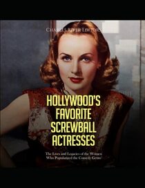 Hollywood?s Favorite Screwball Actresses: The Lives and Legacies of the Women Who Popularized the Comedy Genre