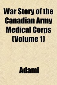 War Story of the Canadian Army Medical Corps (Volume 1)