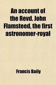 An account of the Revd. John Flamsteed, the first astronomer-royal