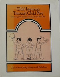 Child Learning Through Child Play: Learning Activities for Two and Three Year Olds