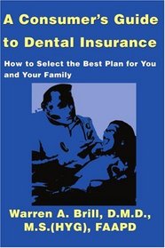 A Consumer's Guide to Dental Insurance: How to Select the Best Plan for You and Your Family