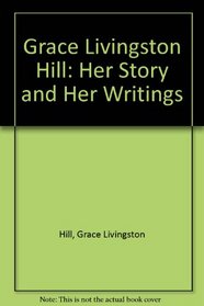 Grace Livingston Hill: Her Story and Her Writings