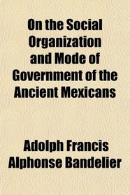 On the Social Organization and Mode of Government of the Ancient Mexicans