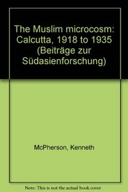 The Muslim microcosm, Calcutta, 1918 to 1935 (Beitrage zur Sudasienforschung)