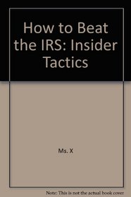 How to Beat the IRS: Insider Tactics