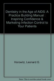 Dentistry in the Age of AIDS: A Practice Building Manual : Inspiring Confidence & Marketing Infection Control to Your Patients