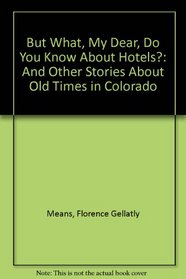 But What, My Dear, Do You Know About Hotels?: And Other Stories About Old Times in Colorado