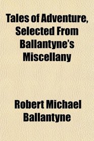 Tales of Adventure, Selected From Ballantyne's Miscellany