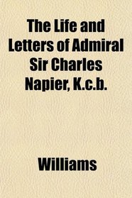 The Life and Letters of Admiral Sir Charles Napier, K.c.b.