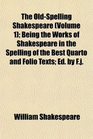The Old-Spelling Shakespeare (Volume 1); Being the Works of Shakespeare in the Spelling of the Best Quarto and Folio Texts; Ed. by F.j.