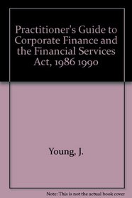 Practitioner's Guide to Corporate Finance and the Financial Services Act, 1986 1990