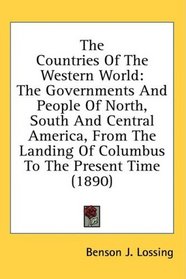 The Countries Of The Western World: The Governments And People Of North, South And Central America, From The Landing Of Columbus To The Present Time (1890)