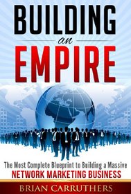 Building an Empire:The Most Complete Blueprint to Building a Massive Network Marketing Business