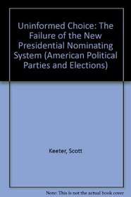 Uninformed Choice: The Failure of the New Presidential Nominating System (American Political Parties and Elections)
