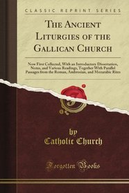 The Ancient Liturgies of the Gallican Church: Now First Collected, With an Introductory Dissertation, Notes, and Various Readings, Together With Parallel ... and Mozarabic Rites (Classic Reprint)