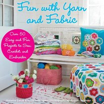 Fun with Yarn and Fabric: Over Fifty Easy and Fun Projects to Sew, Crochet, and Embroider