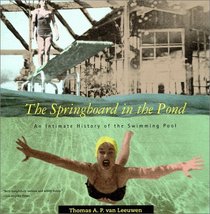 The Springboard in the Pond: An Intimate History of the Swimming Pool (Graham Foundation / MIT Press Series in Contemporary Architectural Discourse)