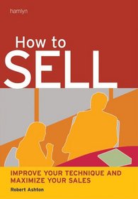 How to Sell: Improve Your Technique and Maximize Your Sales (Hamlyn Self Help S.)