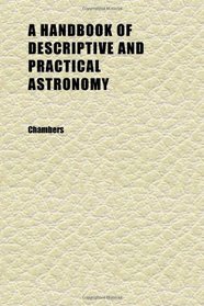 A Handbook of Descriptive and Practical Astronomy (Volume 3)