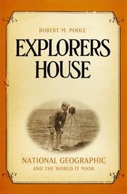 Explorers House: National Geographic and the World It Made