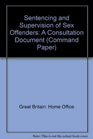 Sentencing and Supervision of Sex Offenders: A Consultation Document (Command Paper)