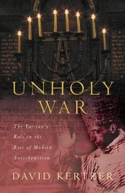 UNHOLY WAR: THE VATICAN'S ROLE IN THE RISE OF MODERN ANTI-SEMITISM.