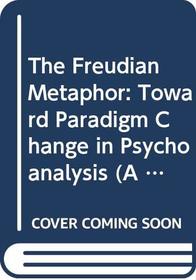 The Freudian Metaphor: Toward Paradigm Change in Psychoanalysis (A Norton professional book)