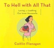 To Hell With All That: Loving and Loathing Our Inner Housewife (Audio CD) (Unabridged)