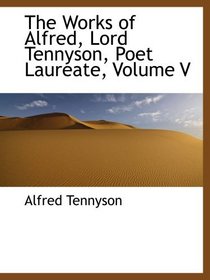 The Works of Alfred, Lord Tennyson, Poet Laureate, Volume V