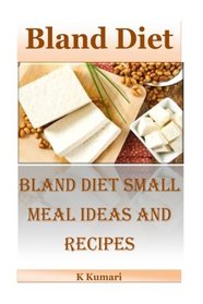 Bland Diet: Bland Diet Small Meal Ideas and Recipes(Nutritional Health Benefits and Uses of Bland Diet,Acid Reflux,Ulcers,Stomach Surgery,Gastrointestinal Disorders)