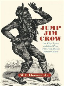 Jump Jim Crow : Lost Plays, Lyrics, and Street Prose of the First Atlantic Popular Culture