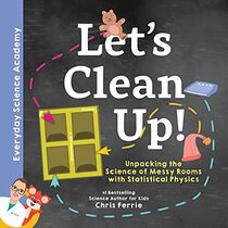 Let's Clean Up!: Discover the Science of Messy Rooms with Statistical Physics - From the #1 Science Author for Kids (Everyday Science Academy)