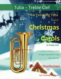 The Twinkling Tuba Book of Christmas Carols in Treble Clef: 40 Traditional Christmas Carols arranged especially for Tuba in Treble Clef