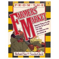 From the Farmers' Market: Wonderful Things to Do with Fresh-From-The-Farm Food, with Recipes and Recollections from Farm Kitchens