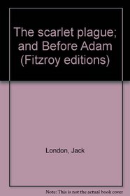 The scarlet plague;: And Before Adam; (The Fitzroy editions of the works of Jack London)