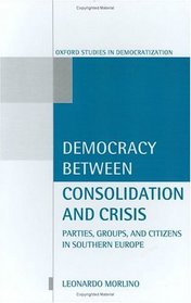 Democracy Between Consolidation and Crisis: Parties, Groups, and Citizens in Southern Europe (Oxford Studies in Democratization)