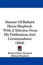 Memoir Of Richard Herne Shepherd: With A Selection From His Publications And Correspondence (1854)