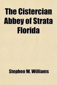 The Cistercian Abbey of Strata Florida; Its History, and an Account of the Recent Excavations Made on Its Site