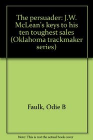 The persuader: J.W. McLean's keys to his ten toughest sales (Oklahoma trackmaker series)